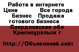 Работа в интернете › Цена ­ 1 000 - Все города Бизнес » Продажа готового бизнеса   . Свердловская обл.,Красноуральск г.